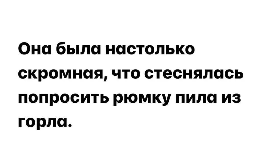 Она была настолько скромная что стеснялась попросить рюмку пили из горла