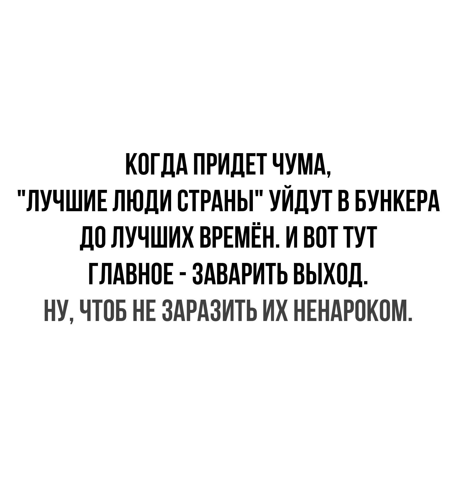 КПГДА ПРИдЕТ ЧУМА ЛУЧШИЕ ЛЮДИ СТРАНЫ УИЛУТ В БУНКЕРА ПП ЛУЧШИХ ВРЕМЁН И ВПТ ТУТ ГЛАВНОЕ ЗАВАРИТЬ ВЫХПД НУ ЧТОБ НЕ ЗАРАЗИТЬ ИХ НЕНЛРПКОМ