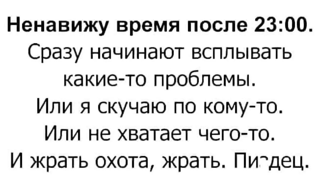 Ненавижу время после 2300 Сразу начинают всплывать какието проблемы Или я скучаю по комуто Или не хватает чего то И жрать охота жрать Пидец