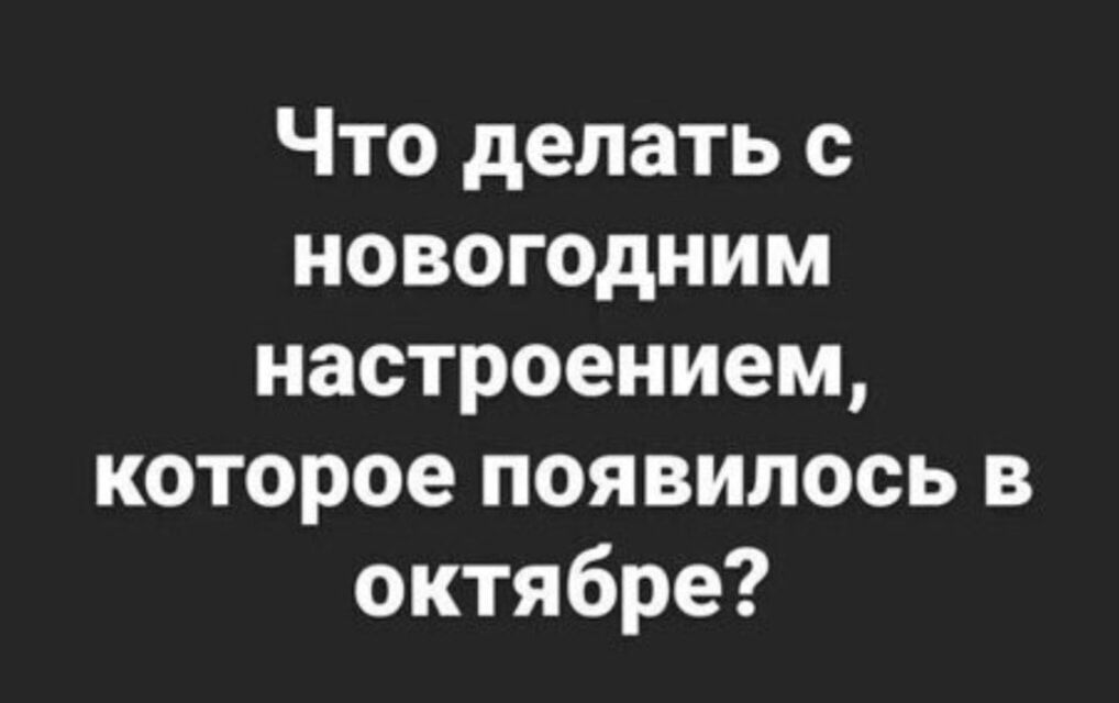 Что делать новогодним настроением которое появилось в октябре