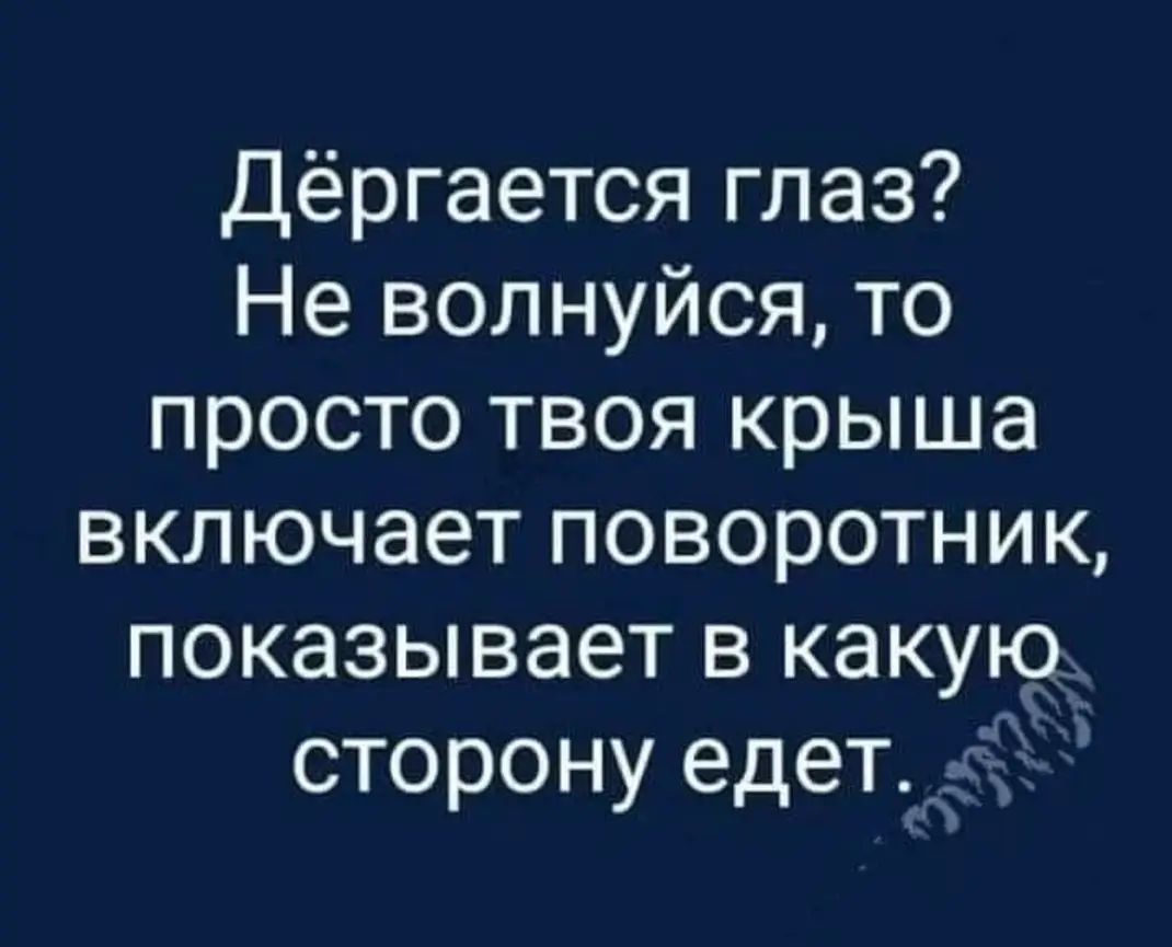 Дёргается глаз Не волнуйся то просто твоя крыша включает поворотник показывает в какую сторону едет_