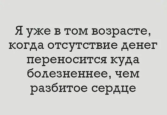 Я уже в том возрасте когда отсутствие денег переносится куда болезненнее чем разбитое сердце