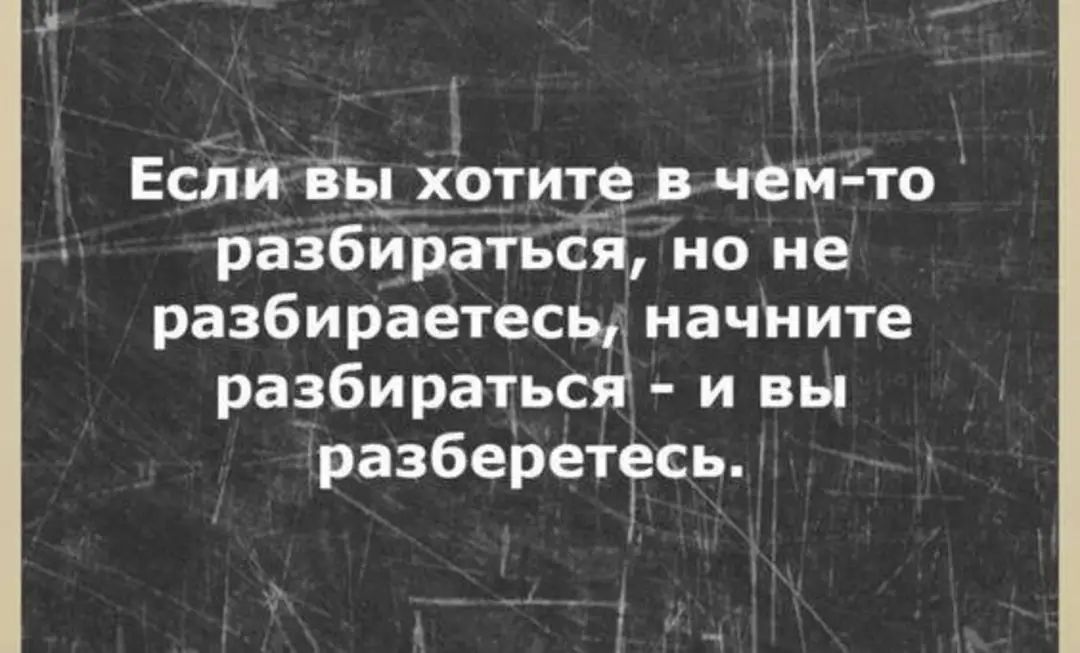 Если вы хотите в чем то разбираться но не разбираетесь начните разбираться и вы разберетесь