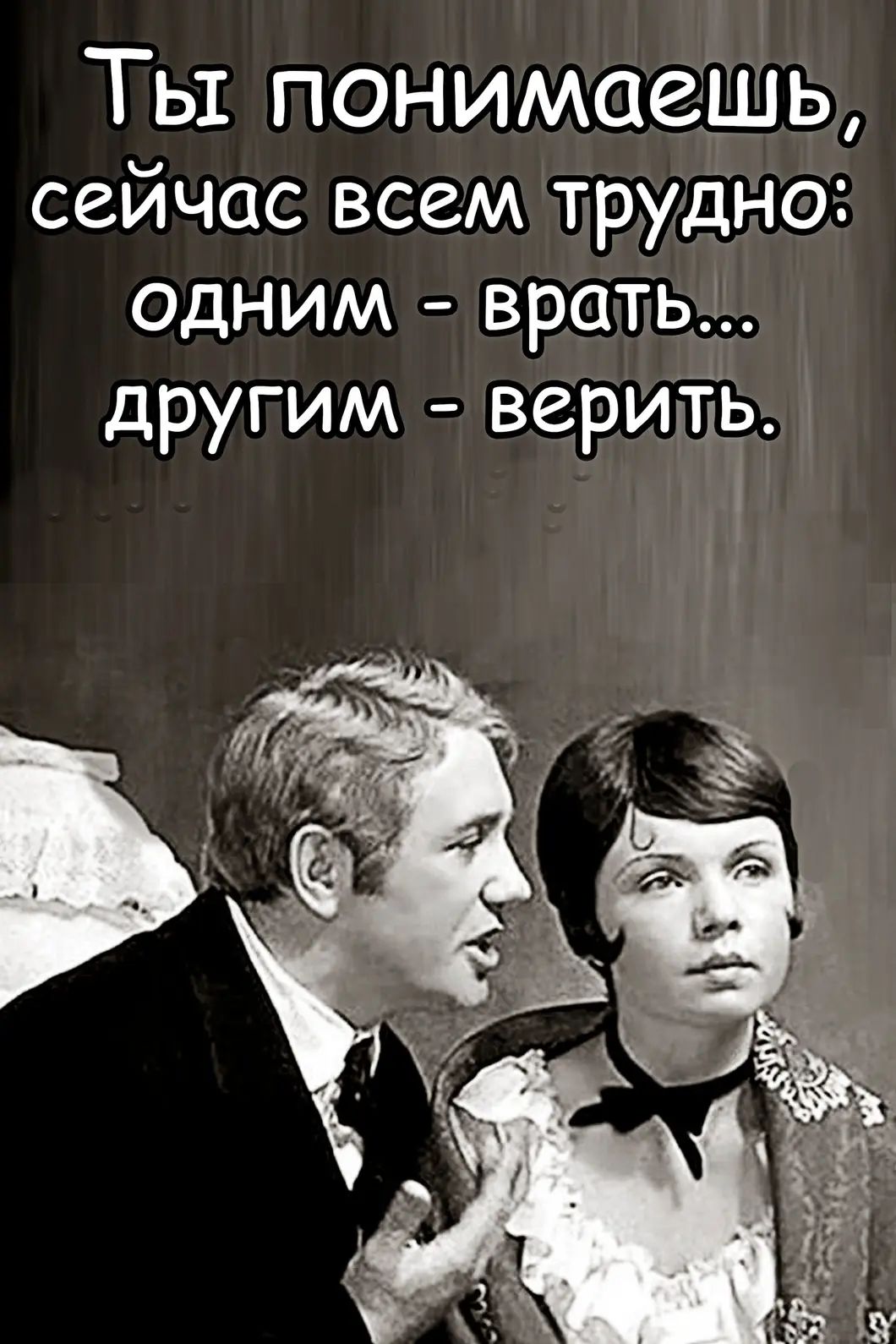 Ты понимаешь сейчас всем трудно одним врать другим верить