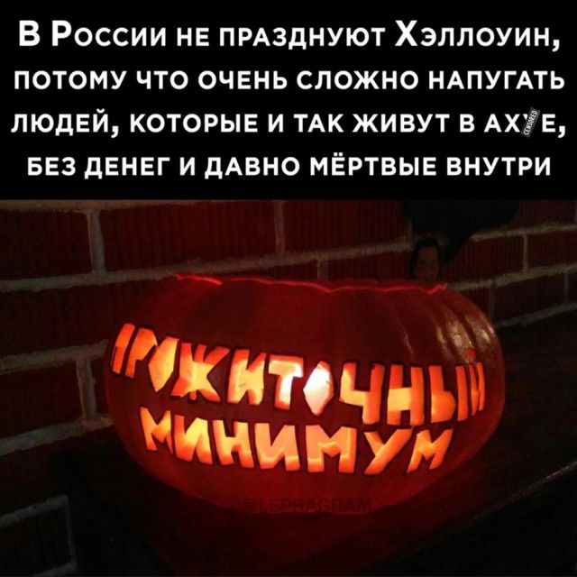 В России не пмзднуют Хэллоуин потому что очень сложно НАПУГАТЬ людей которы и ТАК живут в Ах7Е 553 денег и дАБНО мёртвые внутри