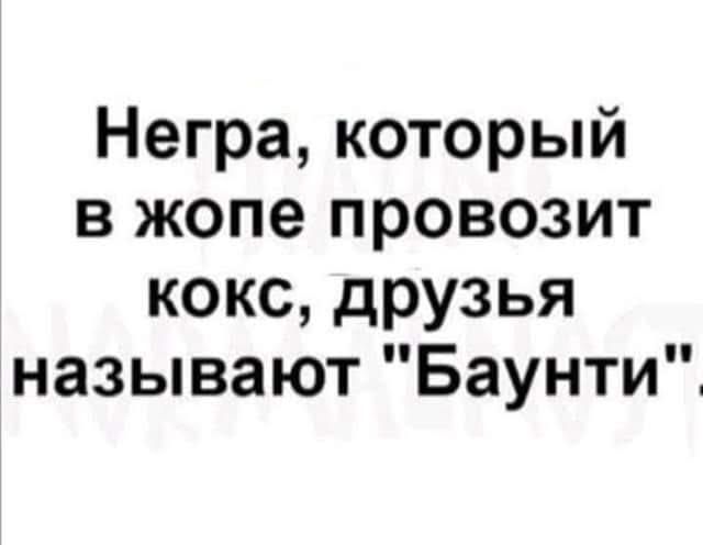 Негра который в жопе провозит кокс друзья называют Баунти