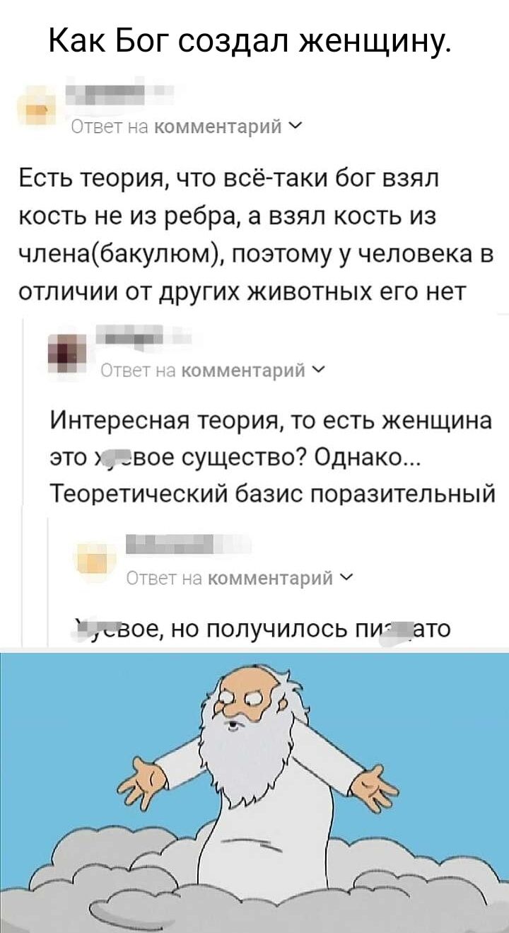 Как Бог создал женщину _ _ ут комментарии Есть теория что всё таки бог взяп кость не из ребра а взял кость из членабакулюм поэтому у человека в отличии от других животных его нет _ комментариич Интересная теория то есть женщина это двое существо Однако Теоретический базис поразительный жомментарий ч ЧЁВОЭ НО ПОПУЧИЛОСЬ пичато