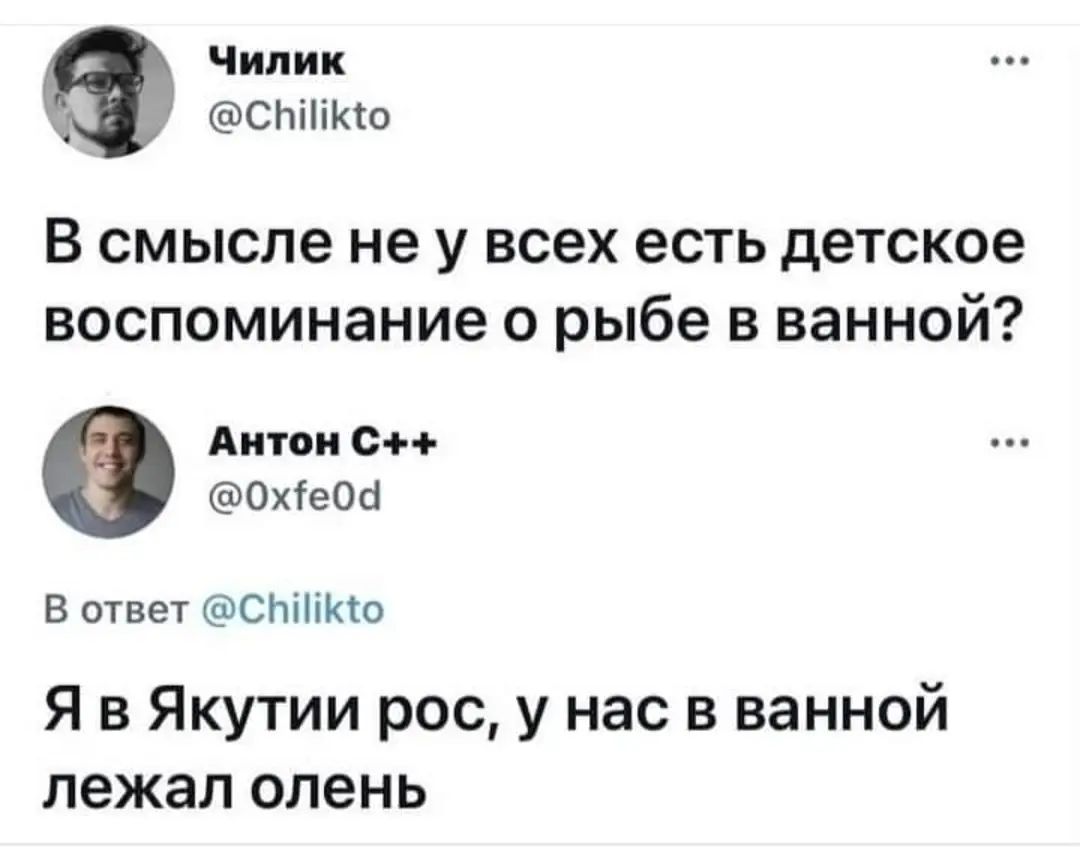 чипик Спііікю В смысле не у всех есть детское воспоминание о рыбе в ванной Аитои с Охбеой В ответ СНШКШ Я в Якутии рос у нас в ванной лежал олень