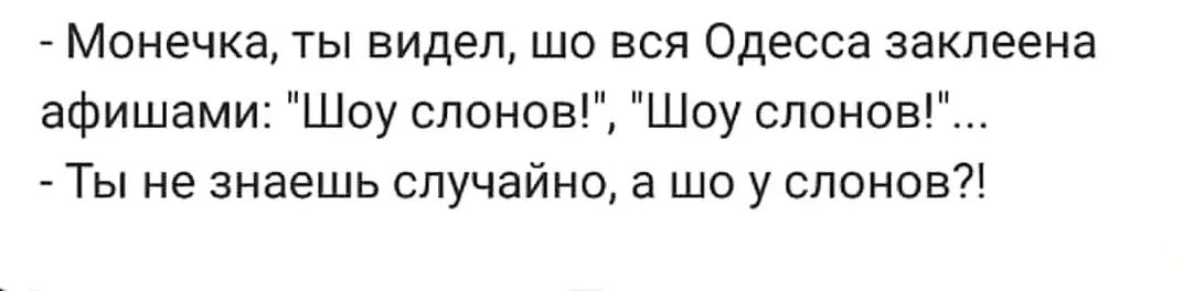 Монечка ты видел шо вся Одесса заклеена афишами Шоу слонов Шоу слонов Ты не знаешь случайно а шо у слонов