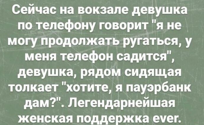 Сейчас на вокзале девушка по телефону говорит я не могу продолжать ругаться у меня телефон садится девушка рядом сидящая толкает хотите я пауэрбанк дам Легендарнейшая женская поддержка ечег