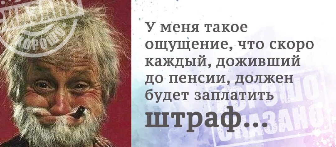 У меня такое ощущение что скоро каждый доживший до пенсии должен будет заплатить штраф