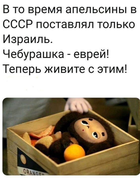 В то время апельсины в СССР поставлял только Израиль Чебурашка еврей Теперь живите с этим