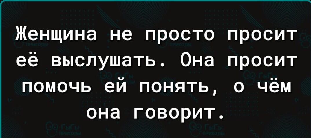 Женщина не просто просит её выслушать Она просит помочь ей понять о чём она говорит