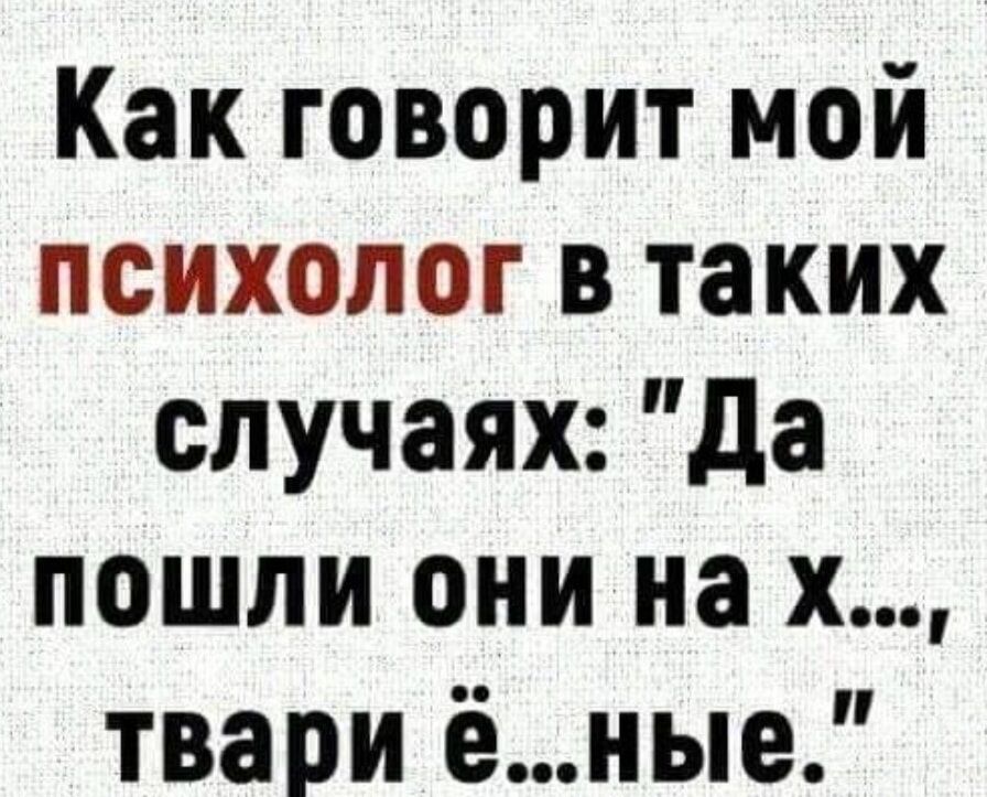 Как говорит мой психолог в таких случаях да пошли они на х твари ёные