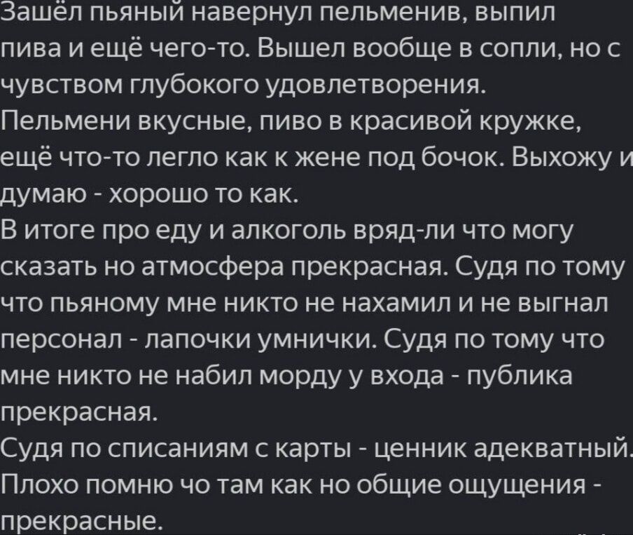 Зашёл пьяный навернуп пепьменив выпил пива и ещё чегото Вышел вообще в сопли но с чувством глубокого удовлетворения Пельмени вкусные пиво в красивой кружке ещё что то легло как к жене под бочок Выхожу и думаю хорошо то как В итоге ПрО еду И ЭПКОГОПЬ ЕрЯДАПИ ЧТО МОГУ сказать но атмосфера прекрасная Судя по тому что пьяному мне никто не нахамил и не выгнал персонал папочки умнички Судя по тому что м