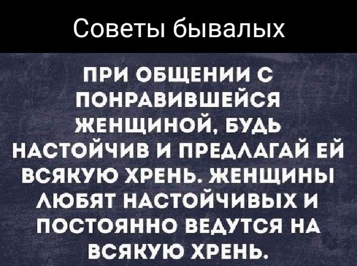 СОВЕТЫ бЫВЭЛЫХ при овщннии с понмвившвйся женщиной БУАЬ НАстойчив и ПРЕАААГАЙ ЕЙ всякую хрень женщины АЮБЯТ нАстойчивых и постоянно ведутся НА всякую хрннь