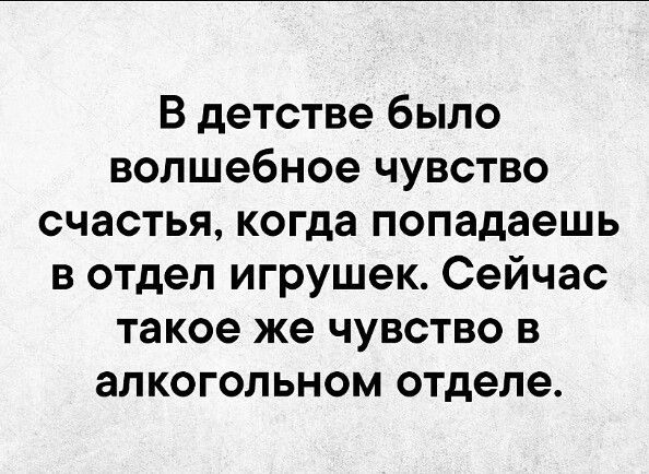 В детстве было волшебное чувство счастья когда попадаешь в отдел игрушек Сейчас такое же чувство в алкогольном отделе