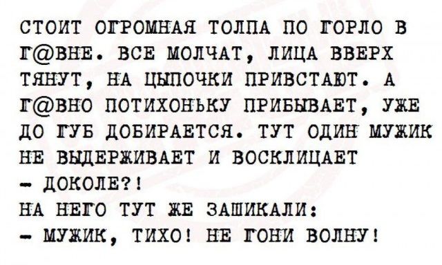 СТОИТ ОГРОМНАЯ ТОЛПА ПО ГОРЛО В ГВНЕ ВСЕ МОЛЧАТ ЛИЦА ВВЕРХ ТЯНУТ НА ЦЬШОЧЕИ ПРИВСТШТ А ВНО ПОТИХОНЬКУ ПРИБЮАЕТ УЖЕ до ГУБ ЦОБИРАВТСЯ ТУТ ОДИН МУЖИК НЕ ВЩЕРЖИВАЕТ И ВОСКПИЦАЕТ _ ПОКОЛЕН НА НЕГО ТУТ ЖЕ ЗАШИКАПИ МУЖИК ТИХО ВЕ ТОНИ ВОЛЯ