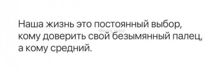 Наша жизнь это постоянный выбор кому доверить свой безымянный палец а кому средний