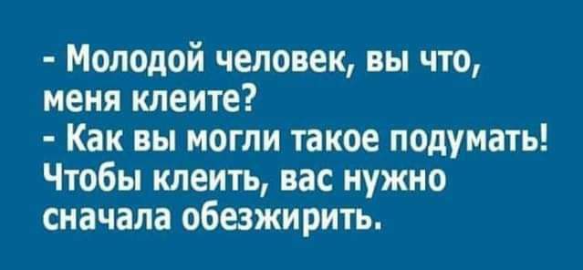 Молодой человек вы что меня клеите Как вы могли такое подумать Чтобы клеить вас нужно сначала обезжирить