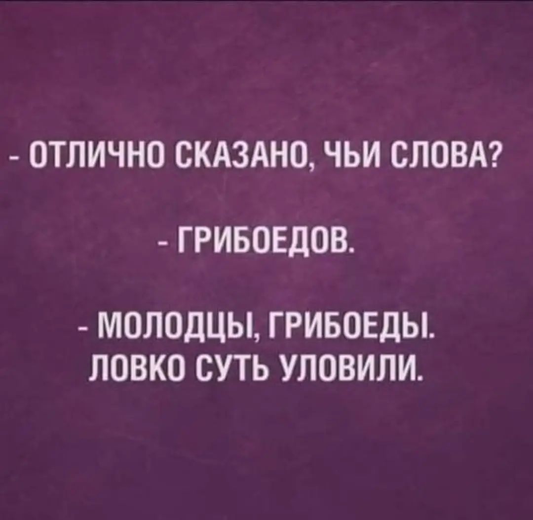 ОТЛИЧНО СКАЗАНО ЧЬИ СЛОВА ГРИБОЕДОВ МОЛОДЦЫ Г РИБОЕДЫ ЛОВКО СУТЬ УЛОВИЛИ