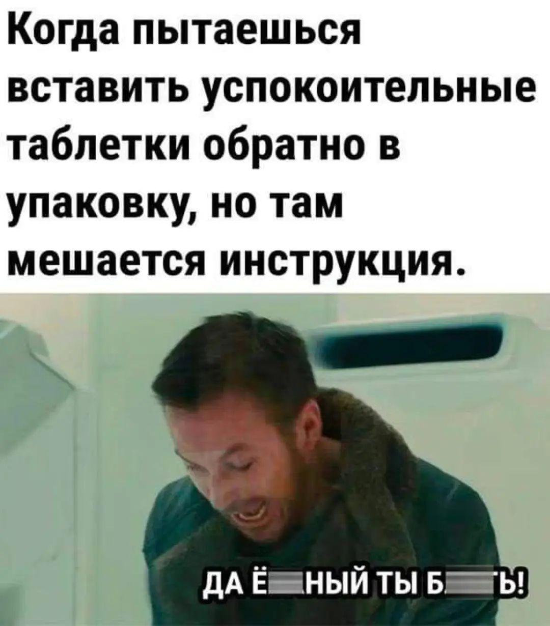 Когда пытаешься вставить успокоительные таблетки обратно в упаковку но там мешается инструкция дА ЁЁНЫЙ ты ваы