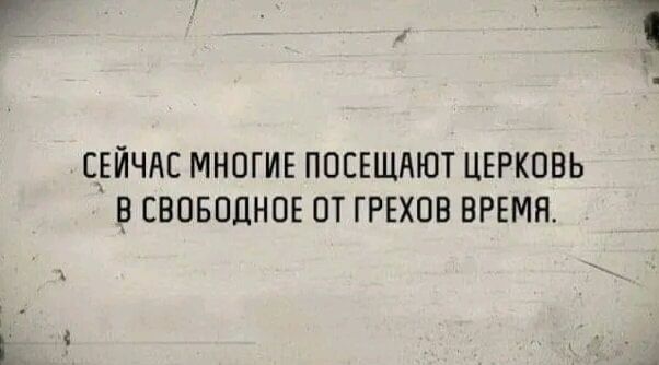 СЕЙЧАС МНОГИЕ ПОЕЕЩАЮТ ЦЕРКОВЬ В СВОБОДНОЕ ПТ ГРЕХОВ ВРЕМЯ