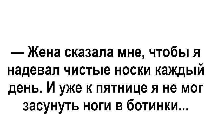 Жена сказала мне чтобы я надевал чистые носки каждый день И уже к пятнице я не мог засунуть ноги в ботинки