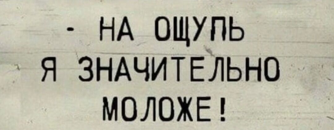 НА ощхпь я ЗНАЧИТЕЛЬНО МОЛОЖЕ