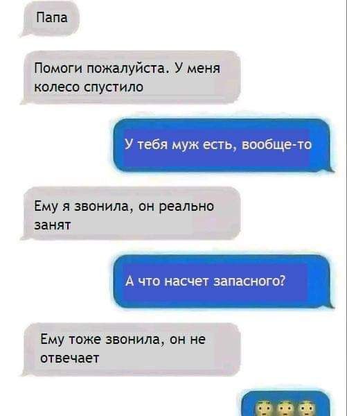 Папа Помоги пожалуйста У меня колесо спустила У тебя муж есть вообщето Ему я звонила он реально ЗЕНИТ А что насчет запасные Ему тоже звонила он не отвечает