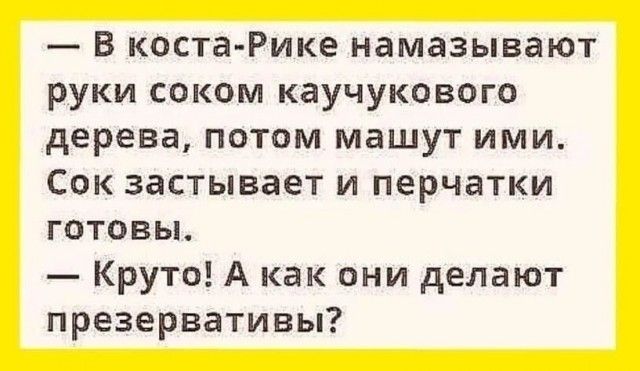 В коста Рике намазывают руки соком каучукового дерева потом машут ими Сок застывает и перчатки ГОТОВЫ Круто А как они делают презервативы