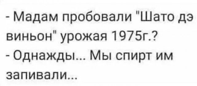 Мадам пробовали Шато дэ виньон урожая 1975г Однажды Мы спирт им запивали