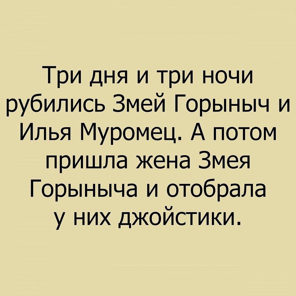 Три дня и три ночи рубились Змей Горыныч и Илья Муромец А потом пришла жена Змея Горыныча и отобрала у них джойстики