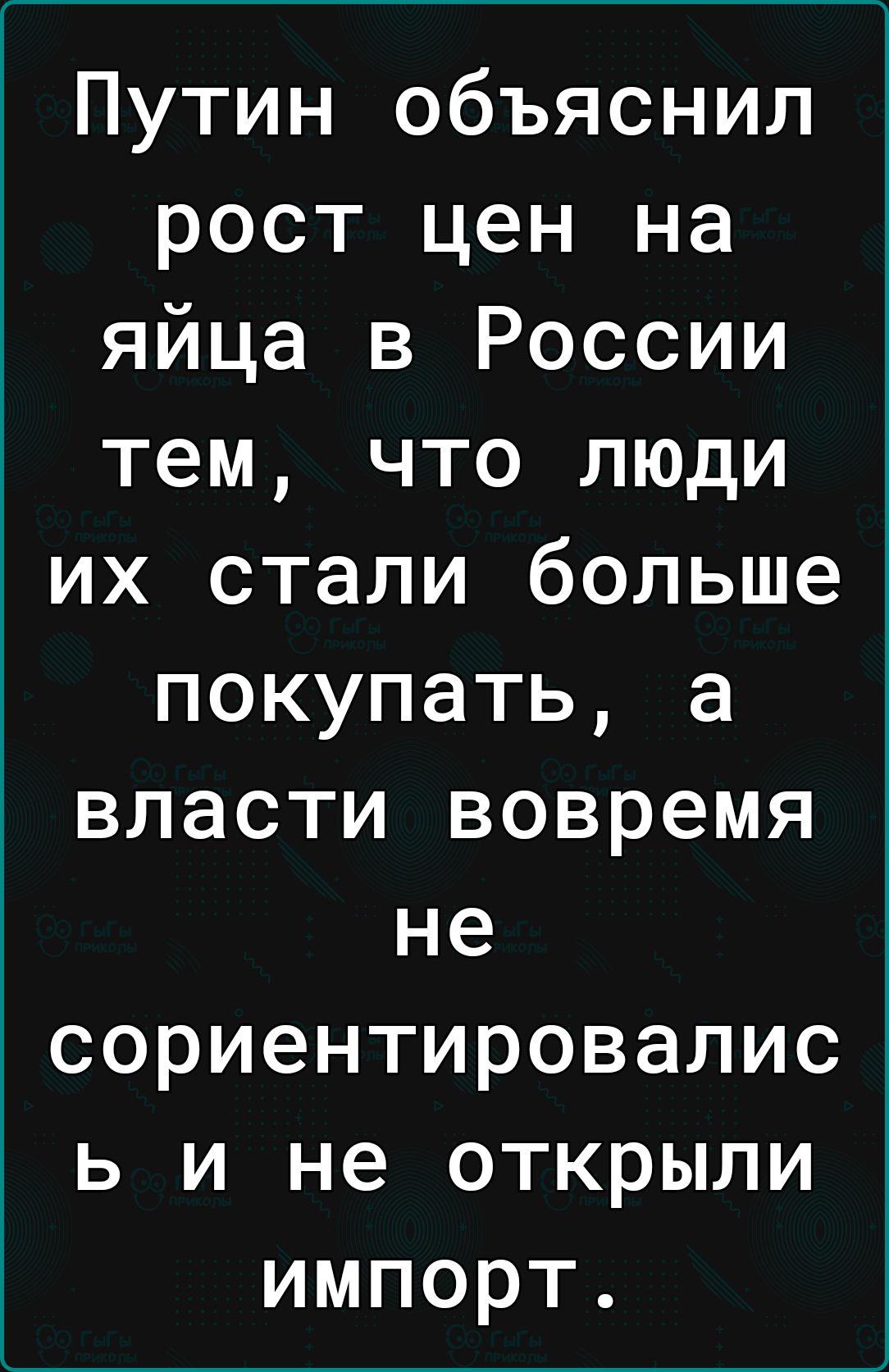 Путин объяснил рост цен на яйца в России тем что люди их стали больше покупать а власти вовремя не сориентировалис ь и не открыли импорт