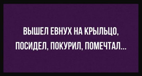 ВЫШЕЛ ЕВНУХ НА КРЫЛЬЦП ПОСИДЕП ППКУРИЛ ППМЕЧТАЛ