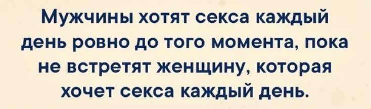 Мужчины хотят секса каждый день ровно до того момента пока не встретят женщину которая хочет секса каждый день