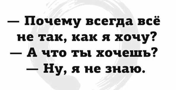 Почему всегда всё не так как я хочу А что ты хочешь Ну я не знаю