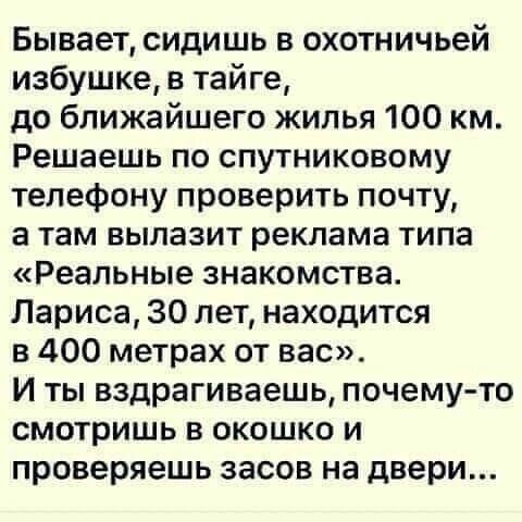 Бывает сидишь в охотничьей избушке в тайге до ближайшего жипья 100 км Решаешь по спутниковому телефону проверить почту а там вылазит реклама типа Реальные знакомства Лариса 30 лет находится в 400 метрах от вас И ты вздрагиваешь почему то смотришь в окошко и проверяешь засов на двери