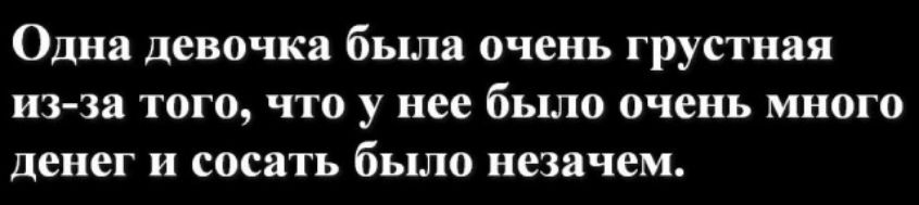Одна девочка была очень грустная изза того что у нее бьшо очень много денег и сосать было незачем