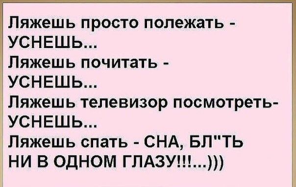 Ляжешь просто полежать УСНЕШЬ Ляжешь почитать УСНЕШЬ Ляжешь телевизор посмотреть УСНЕШЬ Ляжешь спать СНА БЛТЬ НИ В ОДНОМ ГПАЗУ