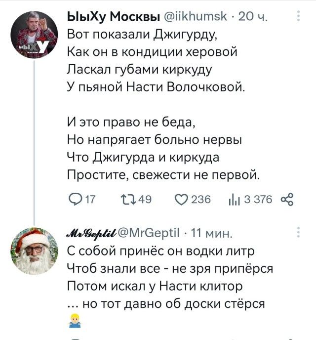 ЫыХу Москвы тіКПитэК 20 ч Вот показали Джигурду Как он в кондиции хоровой Пасквп губами киркуду У пьяной Насти Волочковой И это право не беда Но напрягает больно нервы Что Джигуода и киркуда Простите свежести не первой 017 ОАЭ 0235 3754 Мгеерті 11 мин С собой принёс он водки питр Чтоб знали все не зря припёрся Потом искал у Насти клитор но тот давно об доски стёрся