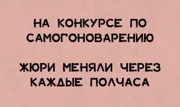 НА КОНКУРСЕ ПО САМОГОНОВАРЕНИЮ ЖЮРИ МЕНЯАИ ЧЕРЕЗ КАЖАЫЕ ПОАЧАСА