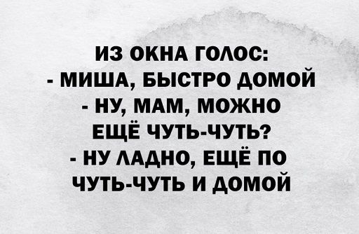 из окнд гоюс МИША БЫСТРО домой ну мдм можно ЕЩЁ чуть чутьт ну мдно ЕЩЁ по чуть чуть и домой