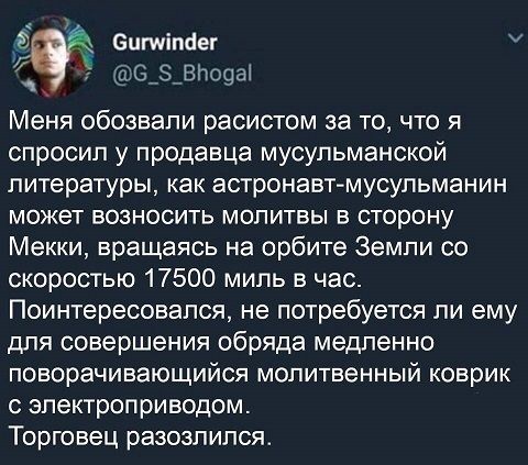 Оитіпнег е_здпоцап Меня обозвали расистом за ТО ЧТО Я спросил у продавца мусульманской литературы как астронавт мусульманин МОЖЕТ ВОЗНОСИТЬ МОЛИТВЫ В СТОРОНУ Мекки вращаясь на орбите Земпи со скоростью 17500 миль в час Поинтересовапся не потребуется ли ему для совершения обряда медленно поворачивающийся МОЛИТБеННЫЙ коврик С ЗПеКТрОПРИВОДОМ Торговец разозлился