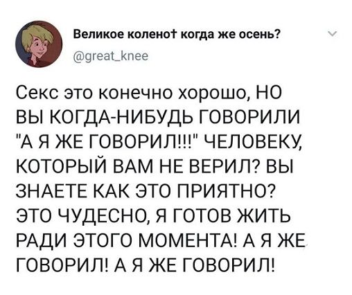 Великое колено когда же осень шеа_пее Секс это конечно хорошо НО ВЫ КОГДА НИБУДЬ ГОВОРИЛИ А Я КЕ ГОВОРИЛ ЧЕЛОВЕКУ КОТОРЫЙ ВАМ НЕ ВЕРИП ВЫ ЗНАЕТЕ КАК ЭТО ПРИЯТНО ЭТО ЧУДЕСНО я ГОТОВ ЖИТЬ РАДИ ЭТОГО МОМЕНТА А Я ЖЕ ГОВОРИЛ А Я ЖЕ ГОВОРИЛ