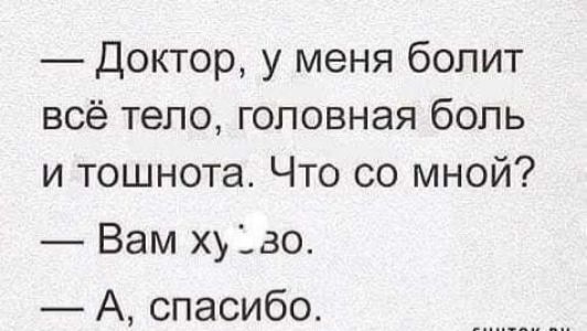 Доктор у меня болит всё тело головная боль и тошнота Что со мной Вам худо А спасибо