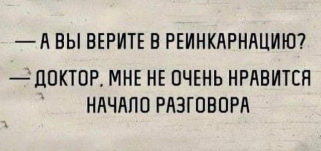 А ВЫ ВЕРИТЕ В РЕИНКАРНАЦИЮ 110КТ0Р МНЕ НЕ ОЧЕНЬ НРАВИТСЯ ННЧЛПП РАЗГОВОРА