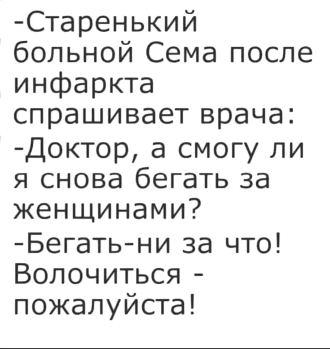 Старенький больной Сема после инфаркта спрашивает врача Доктор а смогу ли я снова бегать за женщинами Бегатьни за что Волочиться пожалуйста