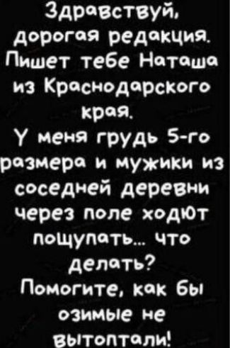 Здравствуй дорогая редакция Пишет тебе Наташе из Кресподпрского кроя у меня грудь 5 го размера и мужики из соседней деревни через Попе ходЮт пощупать что делать Помогите как бы озимые не вытоптоли