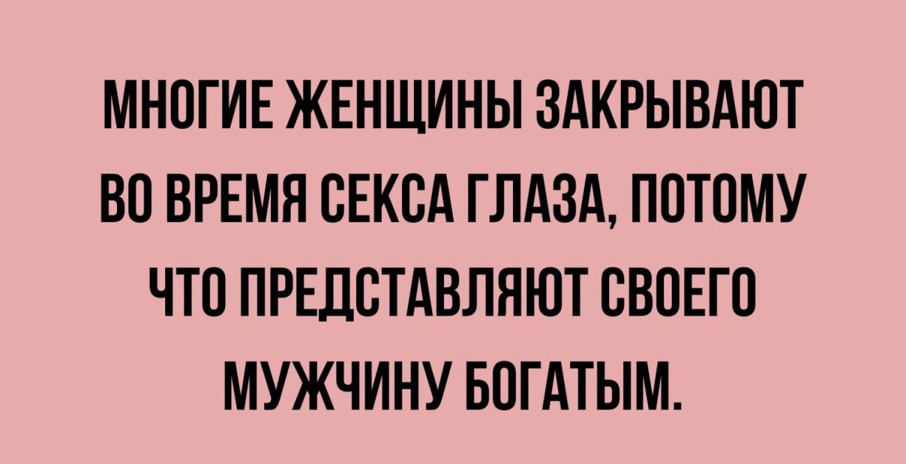 МНПГИЕ ЖЕНЩИНЫ ЗАКРЫВАЮТ ВП ВРЕМЯ СЕКСА ГЛАЗА ПОТОМУ ЧТП ПРЕПВТАВЛНЮТ ВВПЕГП МУЖЧИНУ БПГАТЫМ